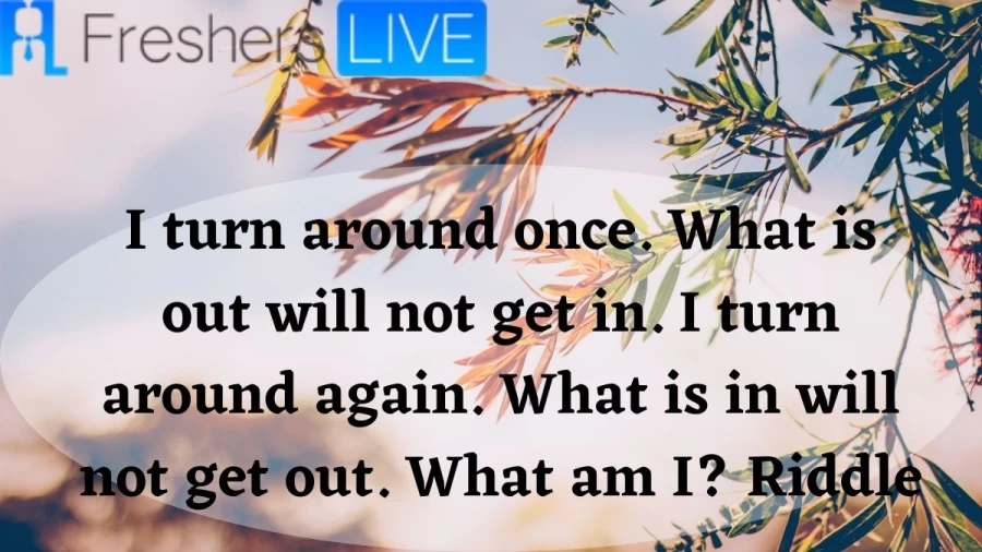 I turn around once. What is out will not get in. I turn around again. What is in will not get out. What am I? Riddle- Breakfast Riddle Solved