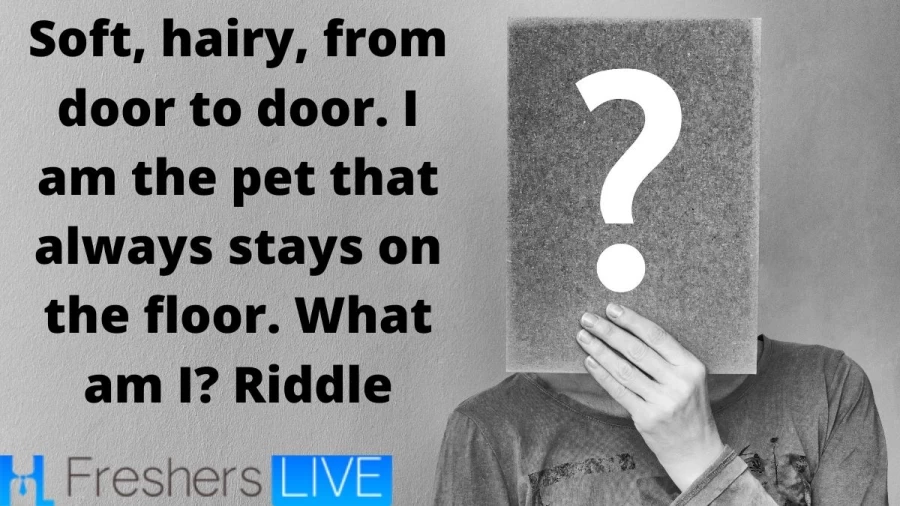 Soft, hairy, from door to door. I am the pet that always stays on the floor. What am I? Riddle - Tricky Riddle Solved