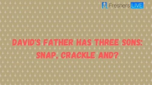 Davids father has three sons: Snap, Crackle and? Riddle - Check Logical Explanation for Davids father has three sons: Snap, Crackle and? Riddle Answer Here