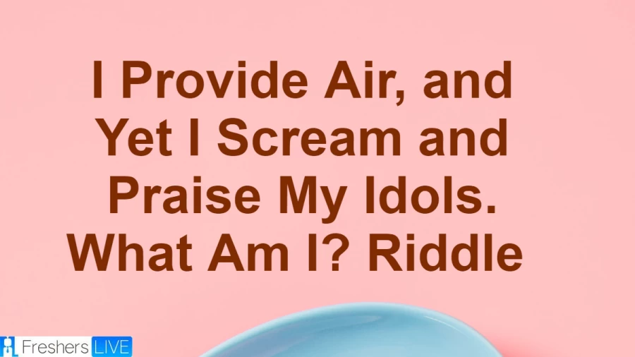 I Provide Air, and Yet I Scream and Praise My Idols. What Am I? Riddle - Look and Find Out the Answer With a Detailed Explanation of this Amazing Riddle.