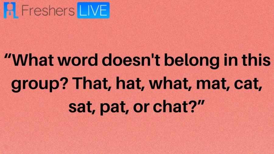 What Word Doesnt Belong In This Group? That, Hat, What, Mat, Cat, Sat, Pat, Or Chat? Riddle: Here Is The Logical Explanation For The Riddle Answer