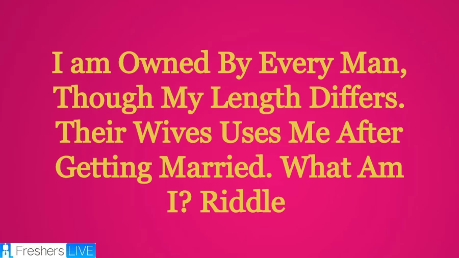 I am Owned By Every Man, Though My Length Differs. Their Wives Uses Me After Getting Married. What Am I? Riddle: Look At This Tricky Riddle Along With a Logically Explained Answer Here