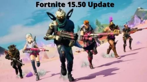 Fortnite 15.50 Update Release Date, Get Here the Fortnite Update 15.50 Patch Notes