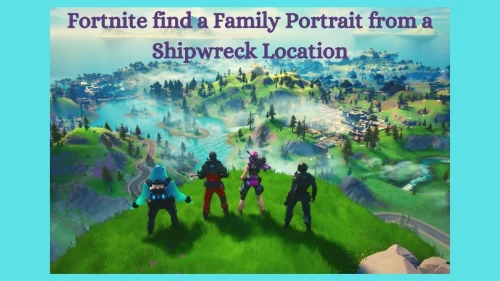 Fortnite Find A Family Portrait From A Shipwreck Location, Get the Complete Guide Here