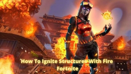 How To Complete The Ignite Structures With Fire? Check Why The Fortnite Structures On Fire Not Working