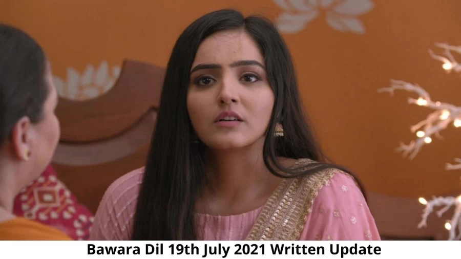 Bawara Dil 19th July 2021 Written Update, Upcoming Twists In Bawara Dil