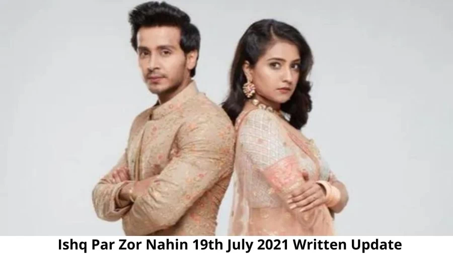 Ishq Par Zor Nahin 19th July 2021 Written Update, Upcoming Twists In Ishq Par Zor Nahin