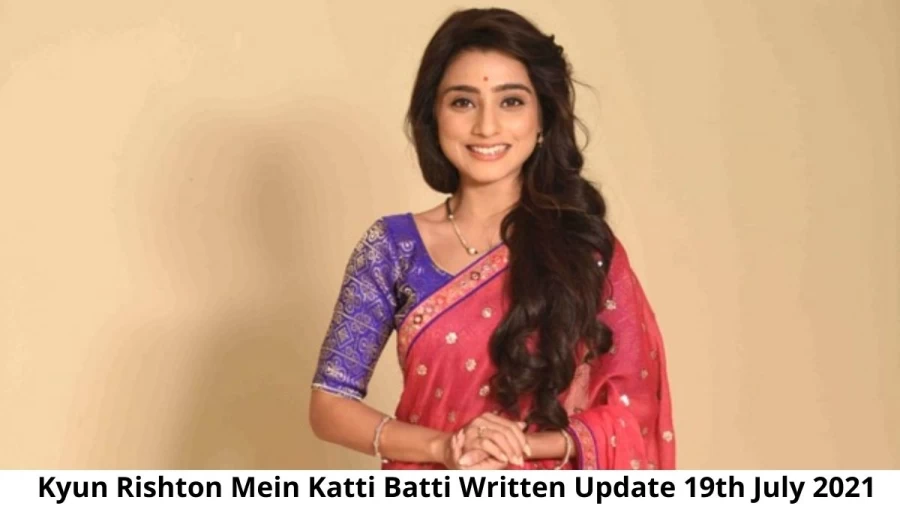 Kyun Rishton Mein Katti Batti 19th July 2021 Written Update, Upcoming Twists In Kyun Rishton Mein Katti Batti