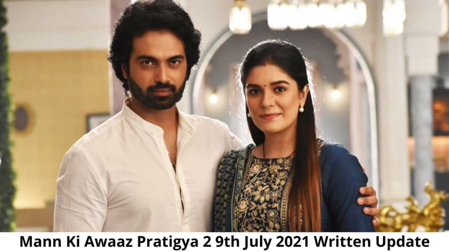 Mann Ki Awaaz Pratigya 2 9th July 2021 Written Update, Upcoming Twists In Mann Ki Awaaz Pratigya 2