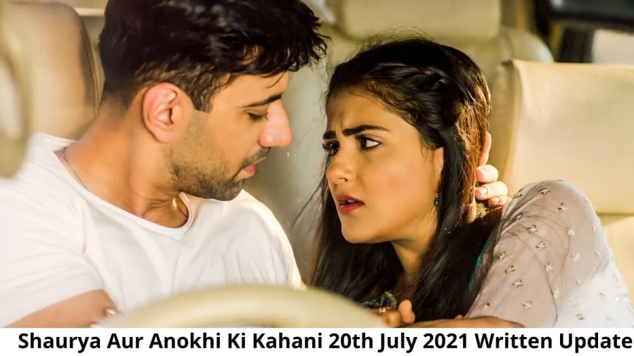 Shaurya Aur Anokhi Ki Kahani 20th July 2021 Written Update, Upcoming Twists In Shaurya Aur Anokhi Ki Kahani