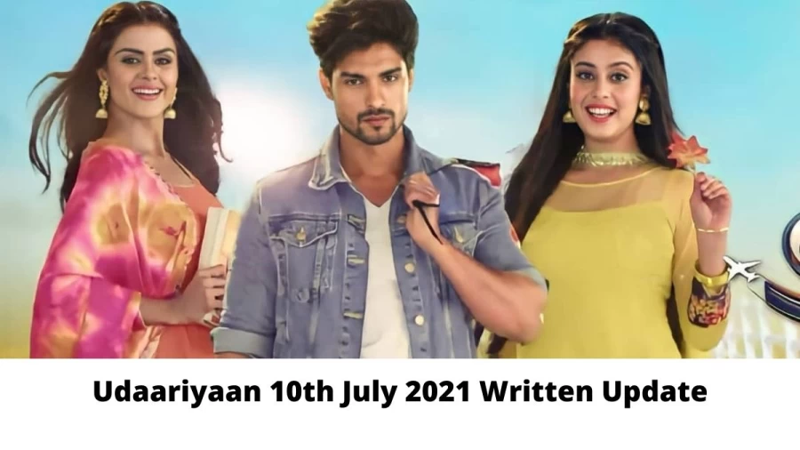 Udaariyaan 10th July 2021 Written Update, Upcoming Twists In Udaariyaan