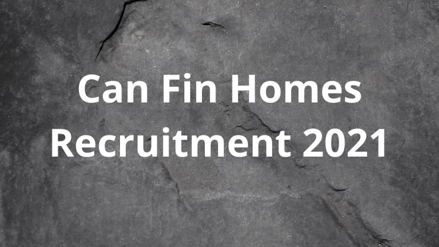 Can Fin Homes Recruitment 2021 Notification Released, Check Job Details, Salary, Vacancy details here