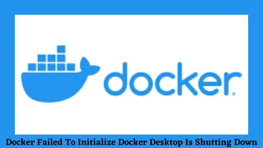 Docker Failed To Initialize Docker Desktop Is Shutting Down, A Guide On Why Docker Failed to Initialize