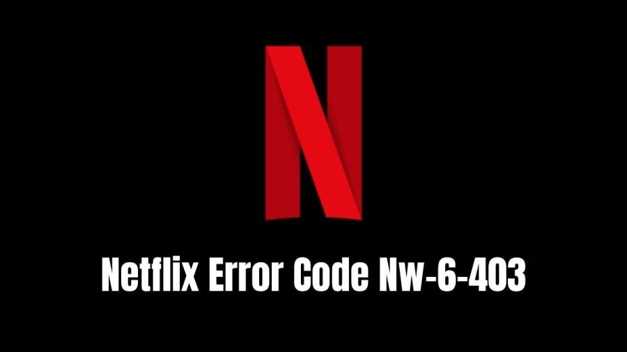 Netflix Error Code Nw-6-403: How Do I Fix The Netflix Error NW-6-403?