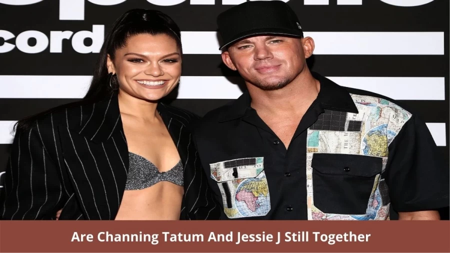 Are Channing Tatum And Jessie J Still Together: Channing Tatum And Jessie J Relationship