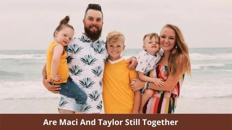 Are Maci And Taylor Still Together? Where Is Maci And Taylor Now?