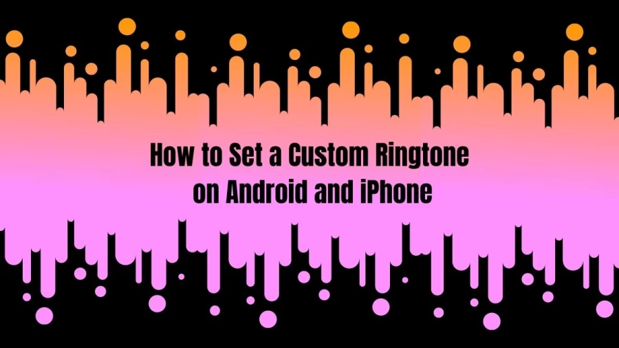 How To Set A Custom Ringtone On Android And iPhone? Steps To Set A Custom Ringtone On Android And iPhone