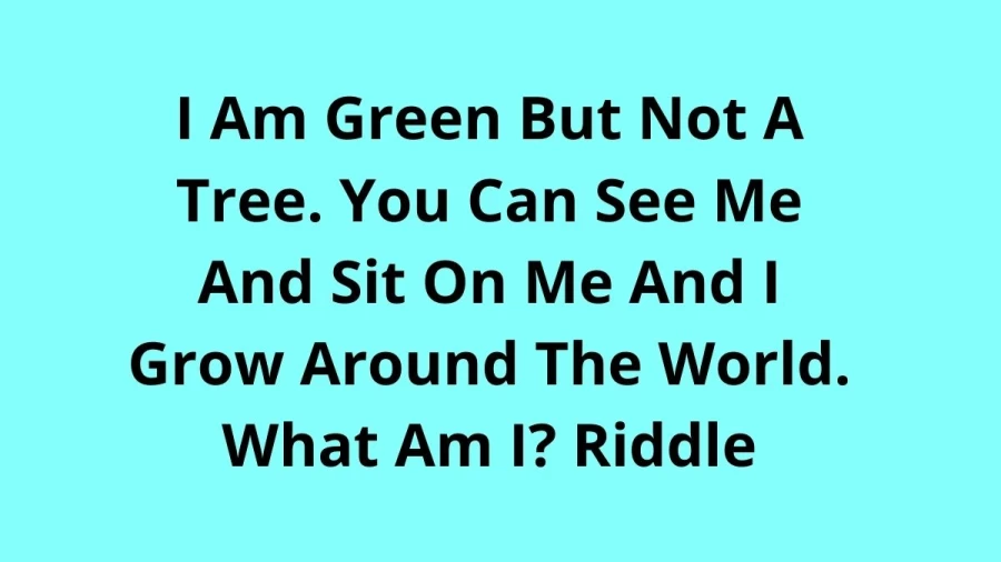 I Am Green But Not A Tree. You Can See Me And Sit On Me And I Grow Around The World. What Am I? Riddle, Check The Answer WithExplanation