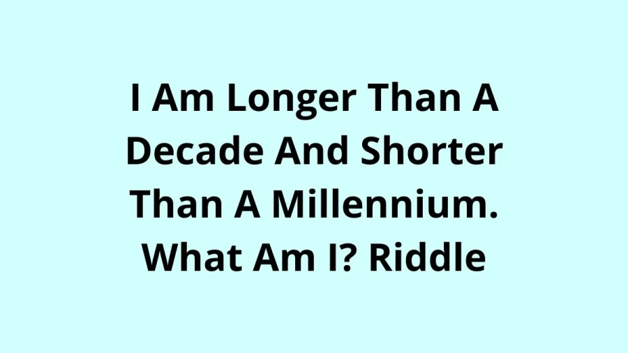 I Am Longer Than A Decade And Shorter Than A Millennium. What Am I? Riddle: Check The Answer And Explanation