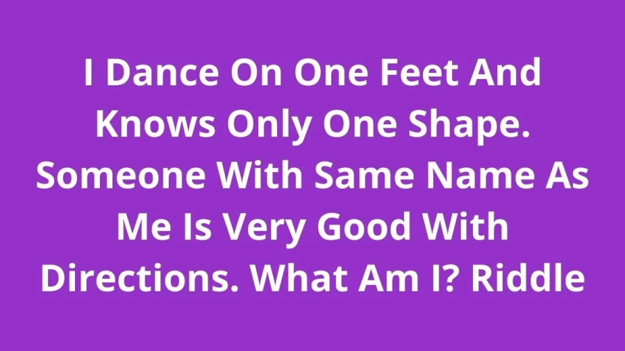 I Dance On One Feet And Knows Only One Shape. Someone With Same Name As Me Is Very Good With Directions. What Am I? Riddle: Check Answer And Explanation