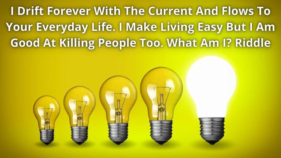 I Drift Forever With The Current And Flows To Your Everyday Life. I Make Living Easy But I Am Good At Killing People Too. What Am I? Riddle: Check Answer And Explanation