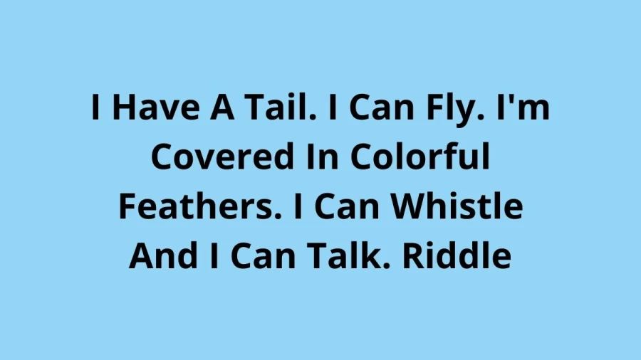 I Have A Tail. I Can Fly. Im Covered In Colorful Feathers. I Can Whistle And I Can Talk. Riddle, Check The Answer And Explanation