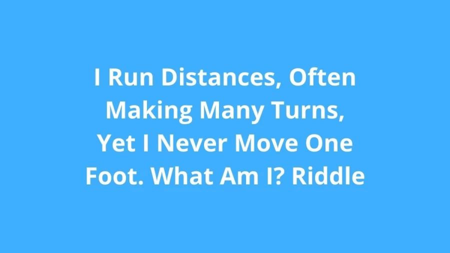 I Run Distances, Often Making Many Turns, Yet I Never Move One Foot. What Am I? Riddle: Check The Answer And Explanation