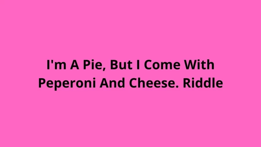 Im A Pie, But I Come With Peperoni And Cheese. Riddle: Check The Answer And Explanation