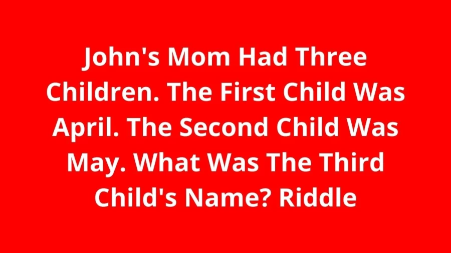 Johns Mom Had Three Children. The First Child Was April. The Second Child Was May. What Was The Third Childs Name? Riddle: Check Answer And Explanation