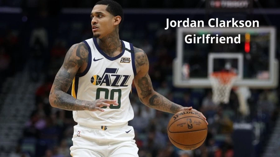 Jordan Clarkson Girlfriend, Ex Girlfriend, New Girlfriend, Get All Details About His Partner