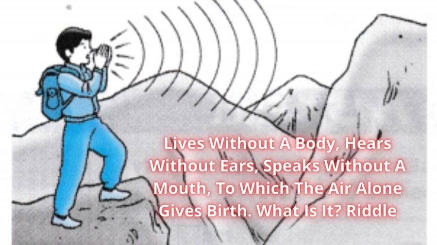 Lives Without A Body, Hears Without Ears, Speaks Without A Mouth, To Which The Air Alone Gives Birth. What Is It? Riddle: Check Answer And Explanation