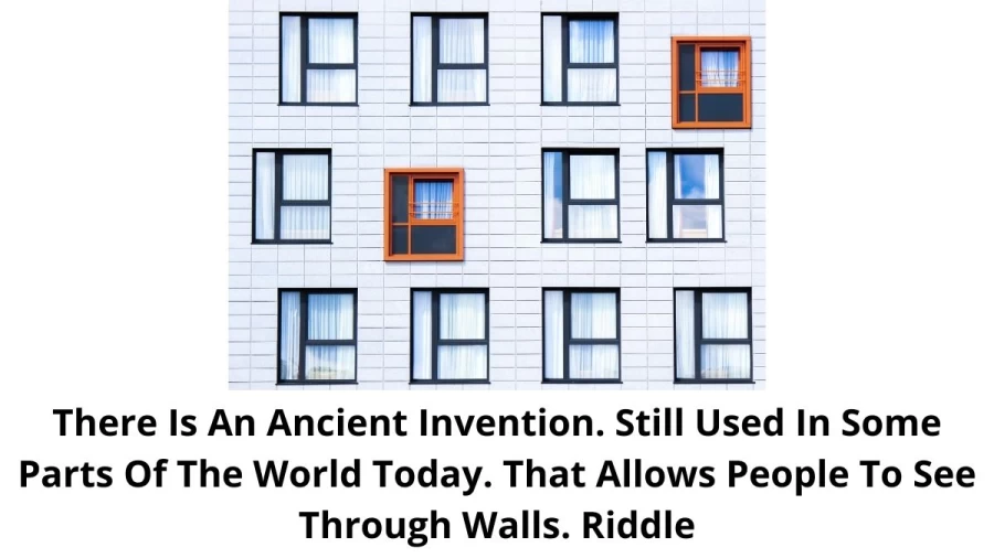 There Is An Ancient Invention. Still Used In Some Parts Of The World Today. That Allows People To See Through Walls. Riddle: Check Answer And Explanation