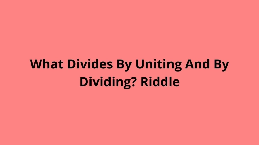 What Divides By Uniting And By Dividing? Riddle: Check The Answer And Explanation