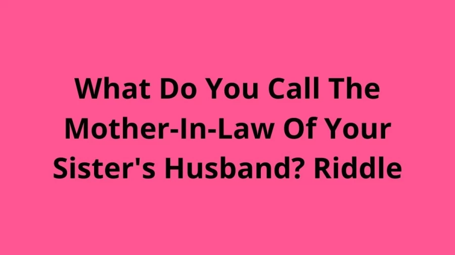 What Do You Call The Mother-In-Law Of Your Sisters Husband? Riddle - Check The Answer For Tricky Riddle