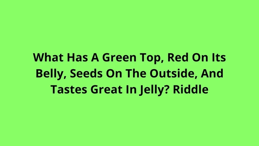 What Has A Green Top, Red On Its Belly, Seeds On The Outside, And Tastes Great In Jelly? Riddle: Check The Answer And Explanation