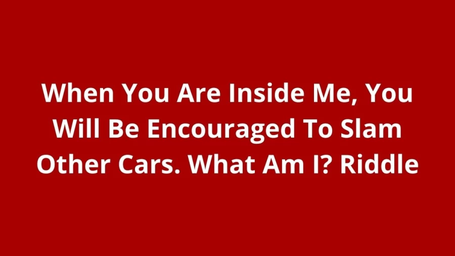 When You Are Inside Me, You Will Be Encouraged To Slam Other Cars. What Am I? Riddle - Check The Answer And Explanation