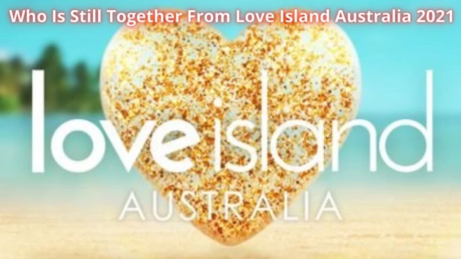 Who Is Still Together From Love Island Australia 2021? Exclusive Details About The Love Island Australia 2021 Cast