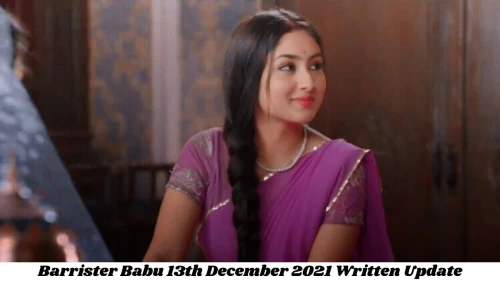 Barrister Babu 13th December 2021 Written Update, Upcoming Twists In Barrister Babu