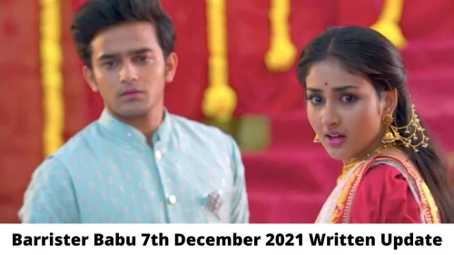 Barrister Babu 7th December 2021 Written Update, Upcoming Twists In Barrister Babu