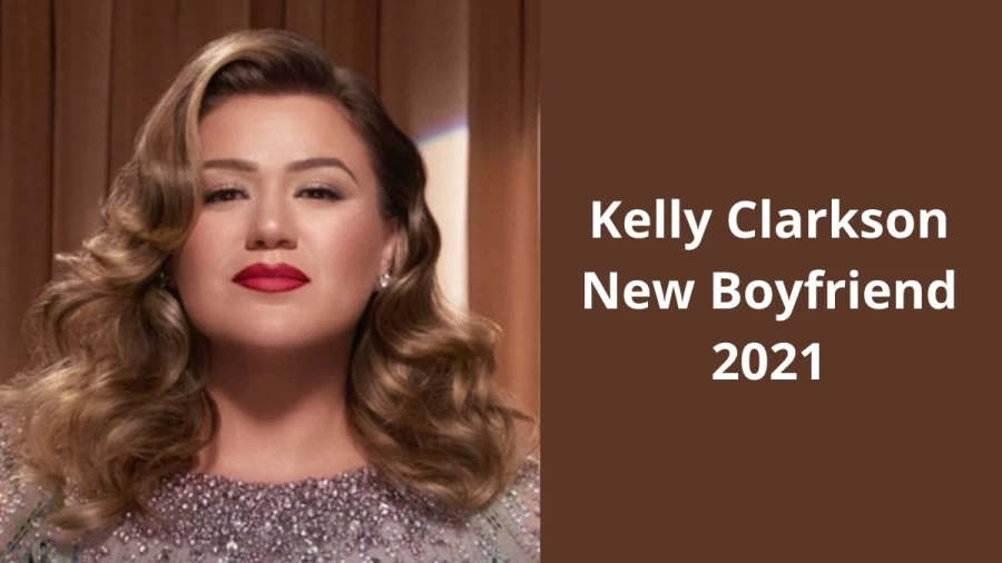 Kelly Clarkson New Boyfriend 2021, Who Is Kelly Clarkson Boyfriend Now?