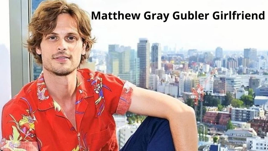 Matthew Gray Gubler Girlfriend, Who Is Matthew Gray Gubler Dating Now?