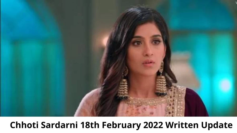 Chhoti Sardarni 18th February 2022 Written Update, Upcoming Twists In Chhoti Sardarni