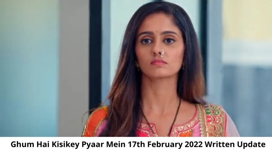 Ghum Hai Kisikey Pyaar Mein 17th February 2022 Written Update, Upcoming Twists In Ghum Hai Kisikey Pyaar Mein