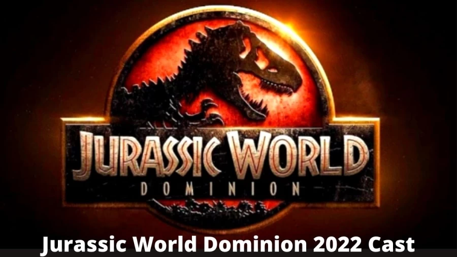 Jurassic World Dominion 2022 Cast, Complete Details About The Cast Of Jurassic World Dominion 2022