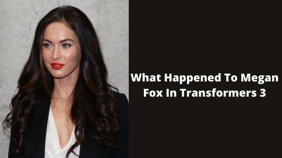 What Happened To Megan Fox In Transformers 3, Why Did Megan Fox Not Come Back For Transformers 3?