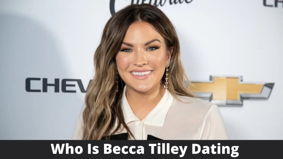 Who Is Becca Tilley Dating? Becca Tilley Boyfriend, Age, Networth, Instagram, Dating History, And More