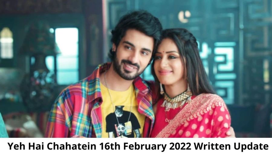 Yeh Hai Chahatein (YHC) 16th February 2022 Written Update, Upcoming Twists In Yeh Hai Chahatein (YHC)