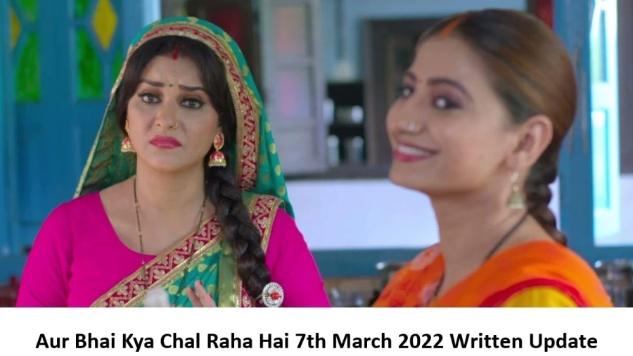 Aur Bhai Kya Chal Raha Hai 7th March 2022 Written Update, Upcoming Twists In Aur Bhai Kya Chal Raha Hai