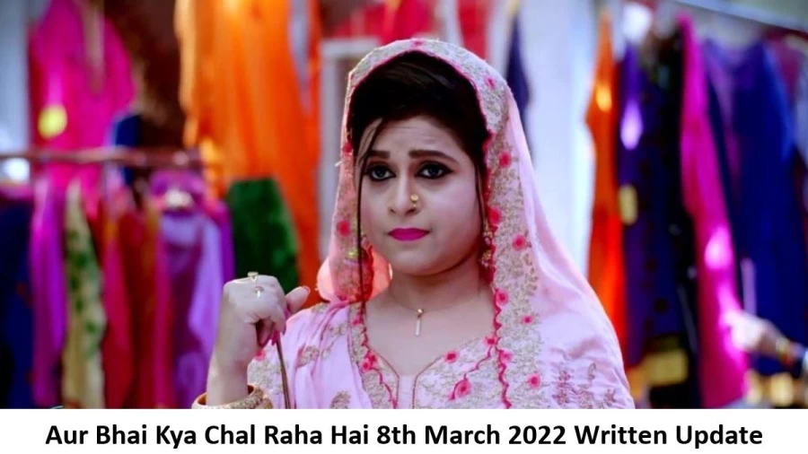 Aur Bhai Kya Chal Raha Hai 8th March 2022 Written Update, Upcoming Twists In Aur Bhai Kya Chal Raha Hai