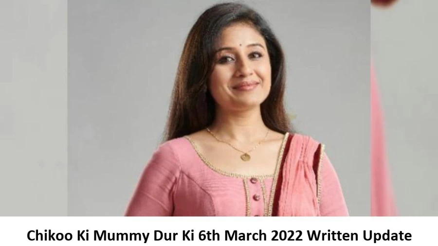 Chikoo Ki Mummy Dur Ki 6th March 2022 Written Update, Upcoming Twists In Chikoo Ki Mummy Dur Ki